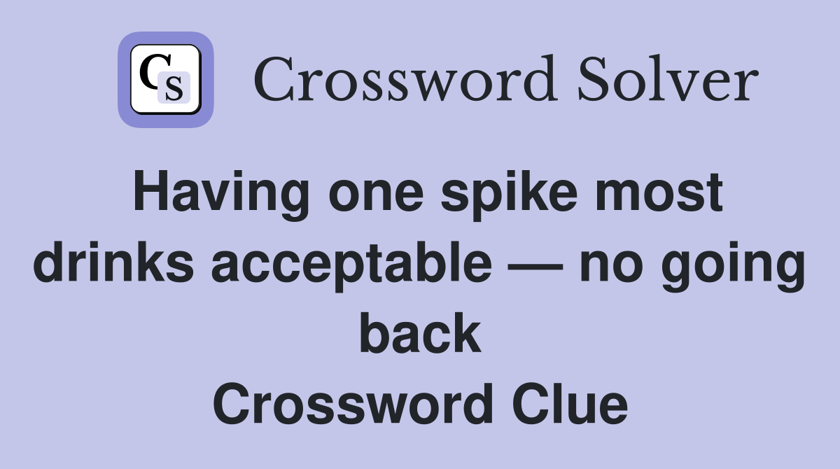 Having one spike most drinks acceptable — no going back Crossword